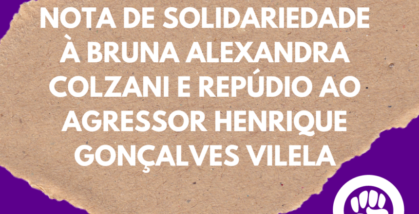 Nota de solidariedade à Bruna Alexandra Colzani e repúdio ao agressor Henrique Gonçalves Vilela